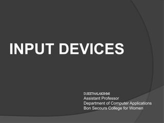 INPUT DEVICES
D.SEETHALAKSHMI
Assistant Professor
Department of Computer Applications
Bon Secours College for Women
 