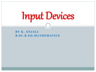 BY K. ANJALI
B.SC.B.ED.MATHEMATICS
Input Devices
 