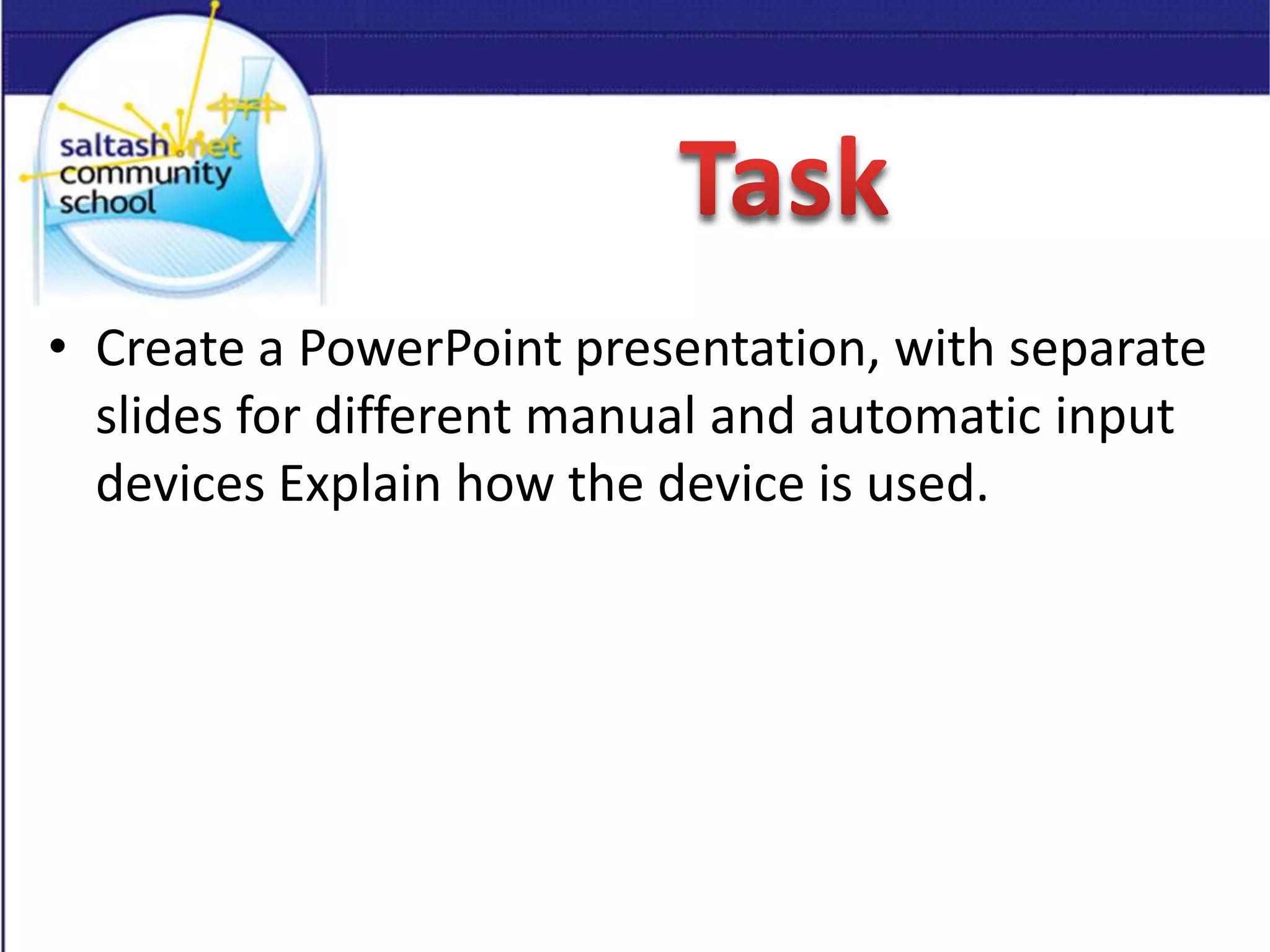 • Create a PowerPoint presentation, with separate
slides for different manual and automatic input
devices Explain how the device is used.