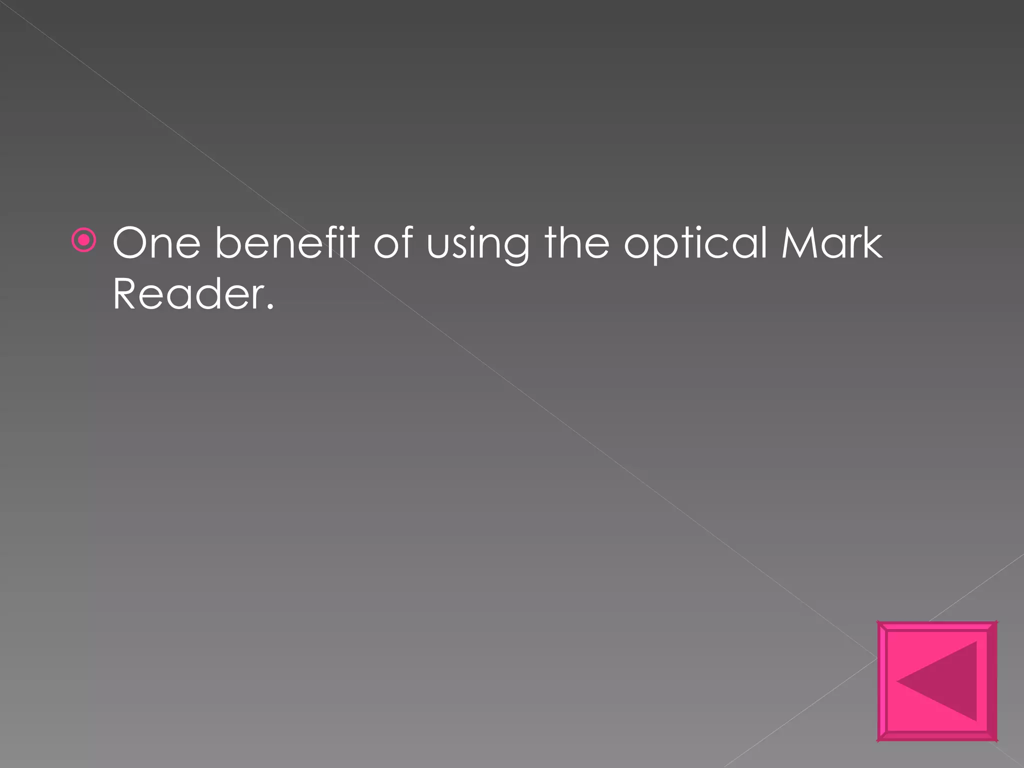 One benefit of using the optical Mark Reader. 