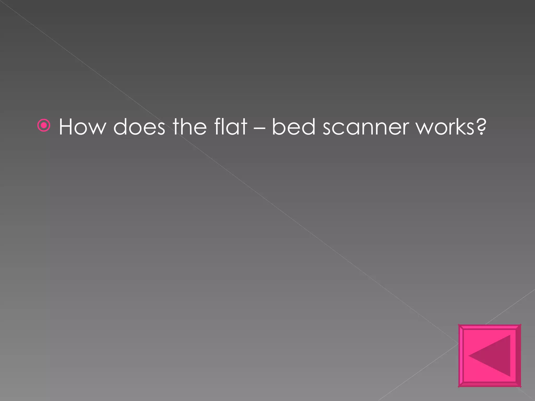 How does the flat – bed scanner works? 