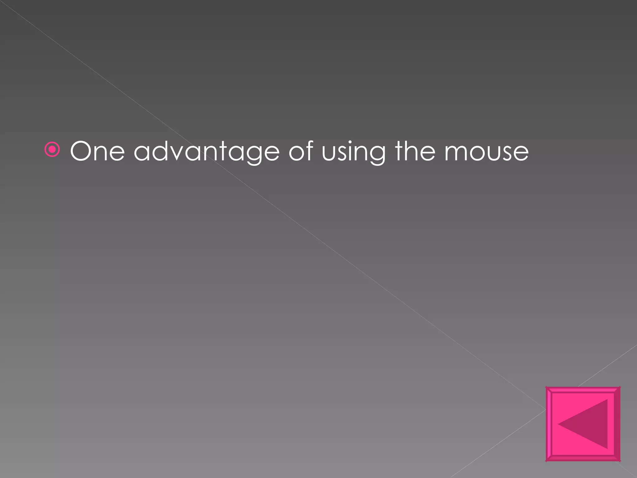 One advantage of using the mouse 