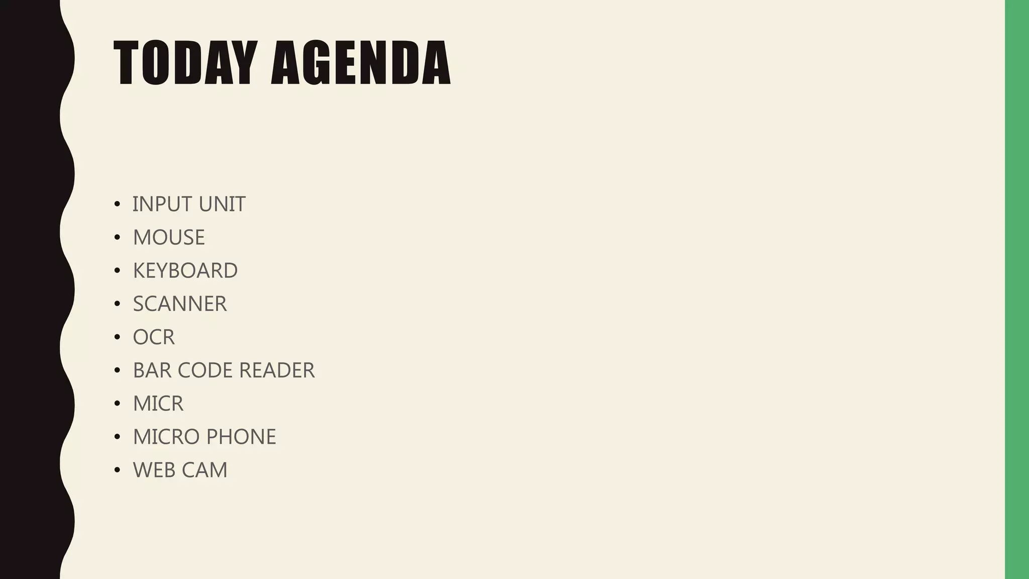 TODAY AGENDA
• INPUT UNIT
• MOUSE
• KEYBOARD
• SCANNER
• OCR
• BAR CODE READER
• MICR
• MICRO PHONE
• WEB CAM
 