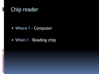 Chip readerWhere ? – ComputerWhen ? – Reading chip