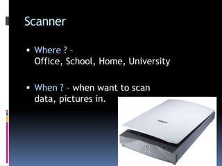 ScannerWhere ? – Office, School, Home, UniversityWhen ? – when want to scan data, pictures in.