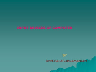 INPUT DEVICES OF COMPUTER
BY
Dr.M.BALASUBRAMANIAM
 