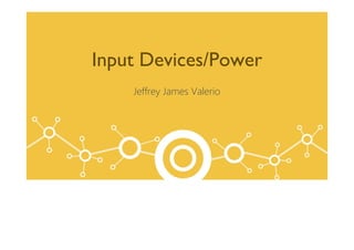 Input Devices/Power
Jeffrey James Valerio
 