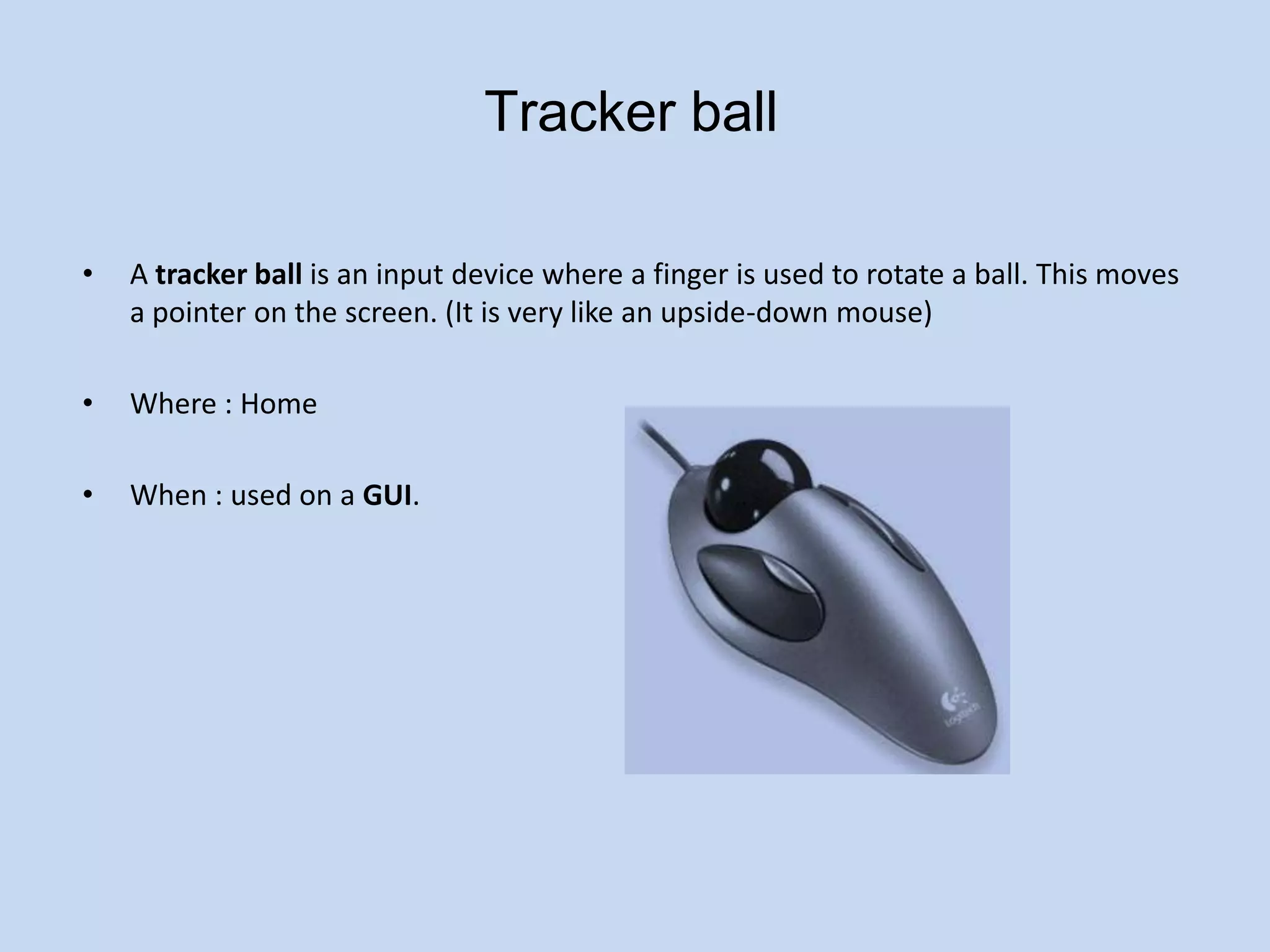 When : Use credit cardJoystickA joystick is an input device consisting of a stick that pivots on a base and reports its angle or direction to the device it is controlling.Where : HomeWhen : Play game