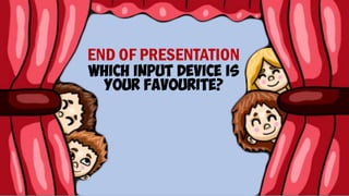END OF PRESENTATION
WHICH INPUT DEVICE IS
YOUR FAVOURITE?
 