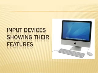 INPUT DEVICES
SHOWING THEIR
FEATURES
 