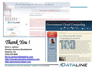 Thank You !
Kevin L. Jackson
Director, Business Development
Dataline, LLC
(703) 335-0830
Kevin.jackson@dataline.com
http://cloudcomputing.dataline.com
http://govcloud.ulitzer.com
 