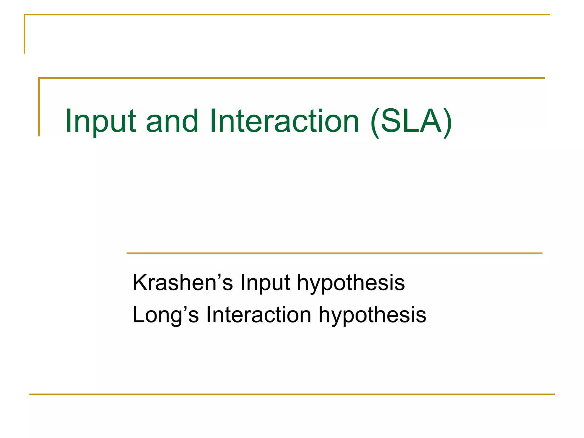 Input and Interaction (SLA)
Krashen’s Input hypothesis
Long’s Interaction hypothesis
 
