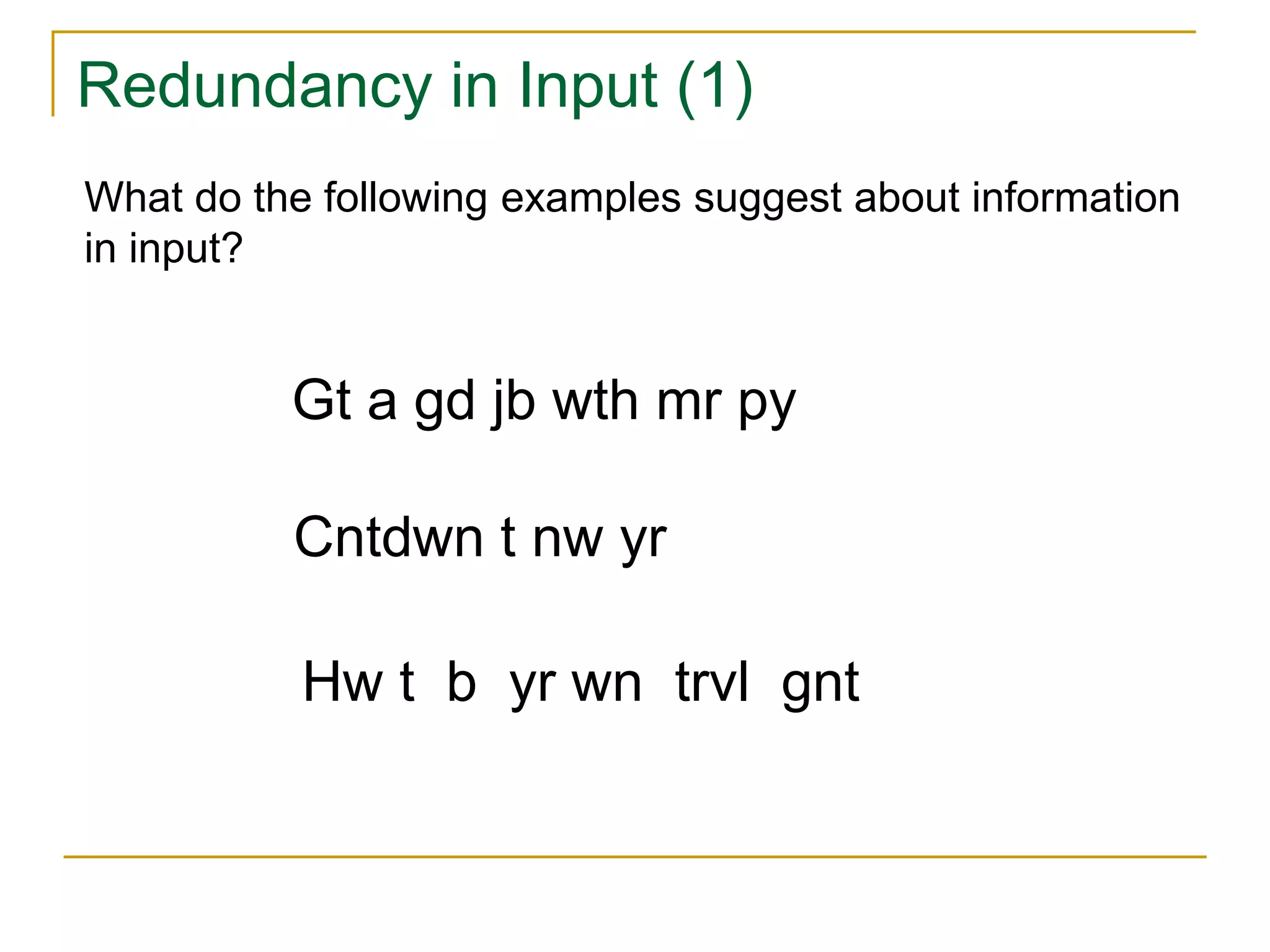 Redundancy in Input (1)
What do the following examples suggest about information
in input?
Hw t b yr wn trvl gnt
Cntdwn t nw yr
Gt a gd jb wth mr py
 