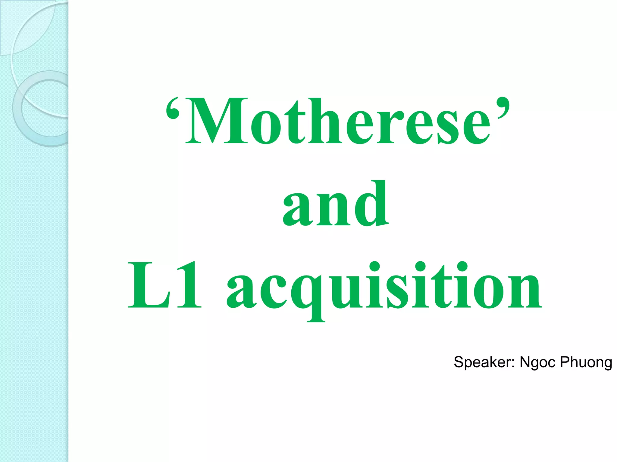 ‘Motherese’
and
L1 acquisition
Speaker: Ngoc Phuong

 