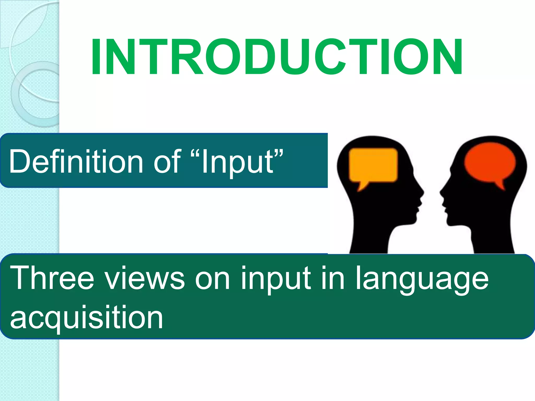 INTRODUCTION
Definition of “Input”

Three views on input in language
acquisition

 