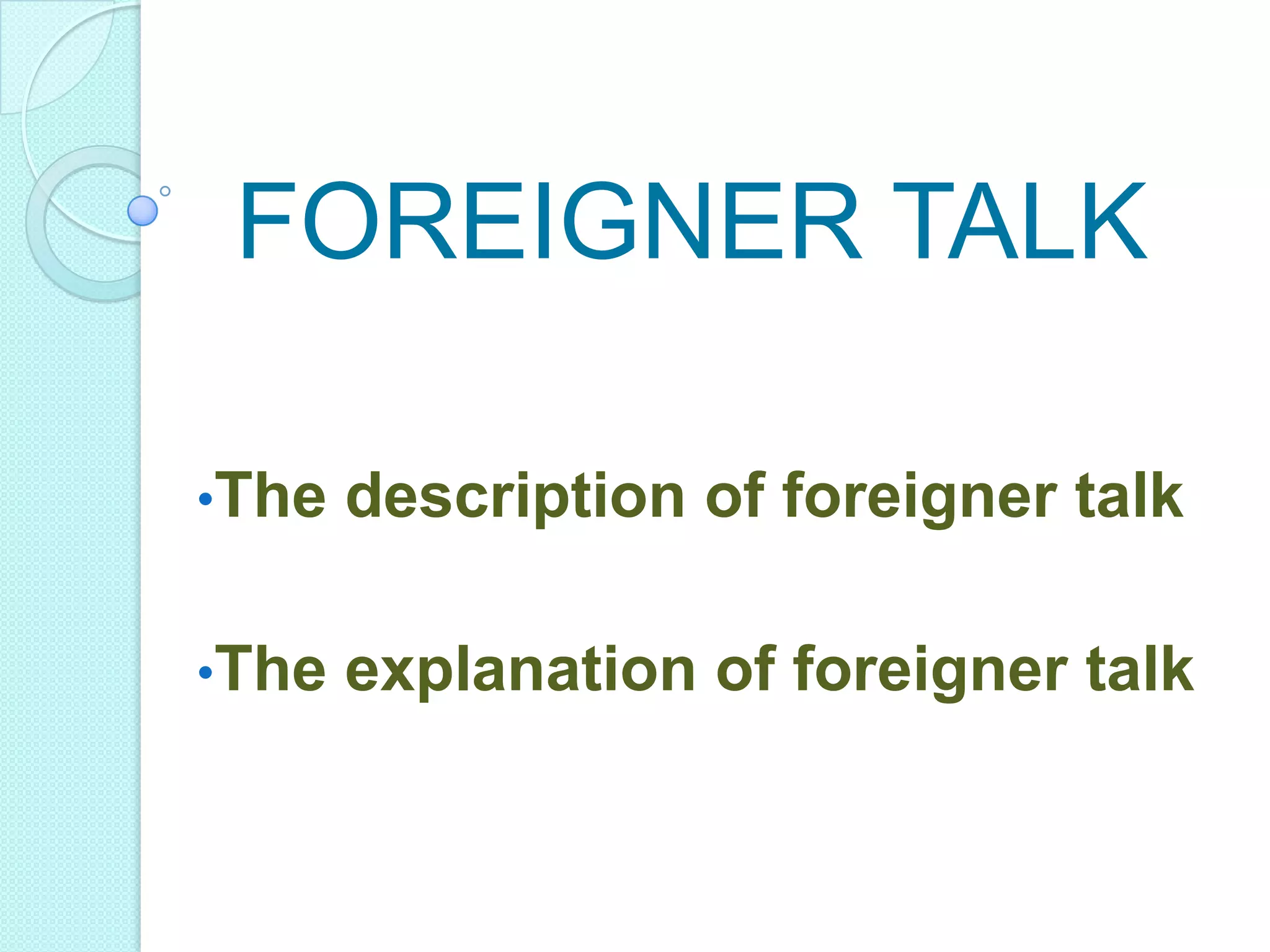 FOREIGNER TALK
•The

description of foreigner talk

•The

explanation of foreigner talk

 