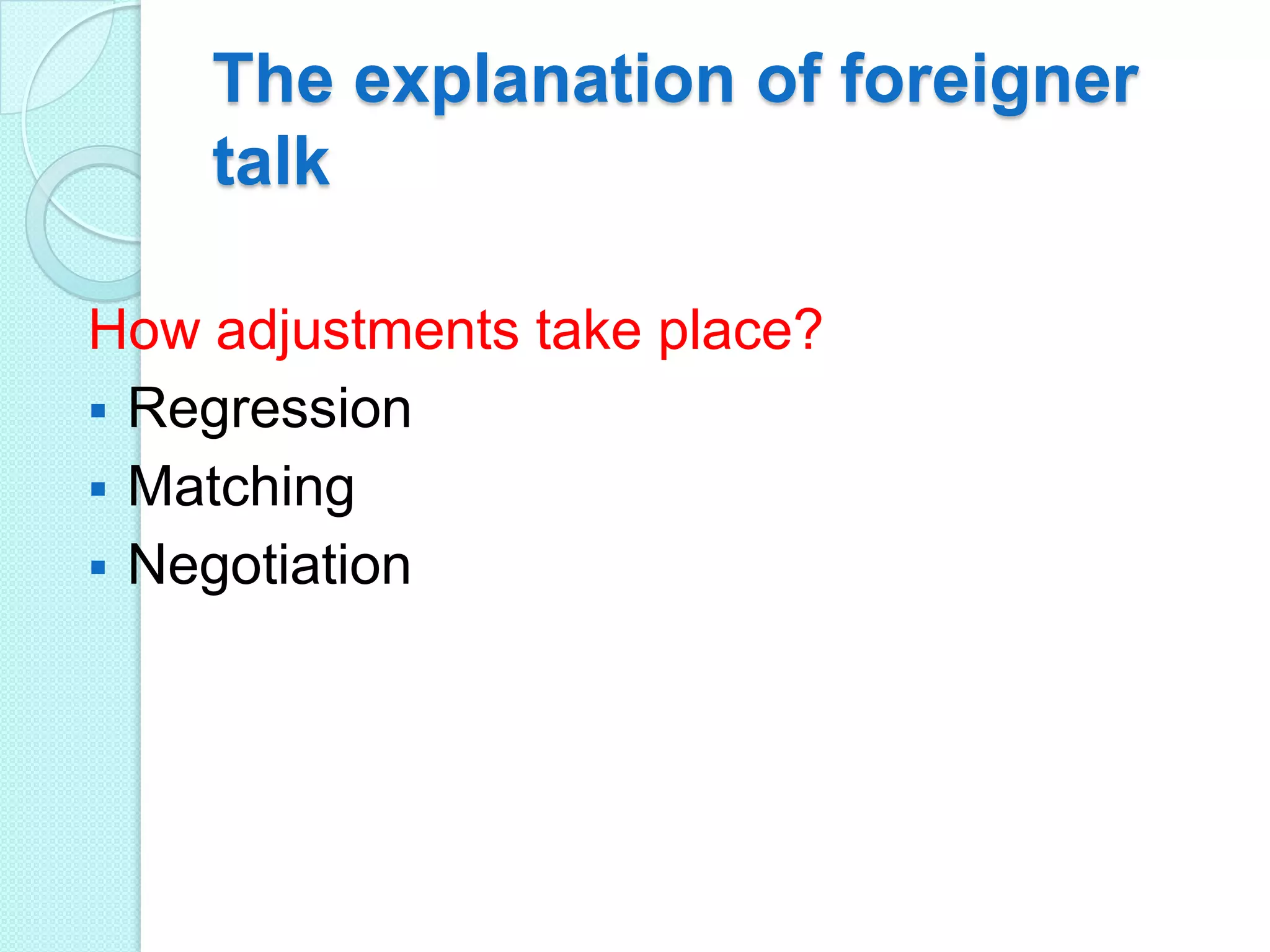The explanation of foreigner
talk
How adjustments take place?
 Regression
 Matching
 Negotiation

 