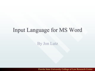 Input Language for MS Word

         By Jon Lutz




         Florida State University College of Law Research Center
 