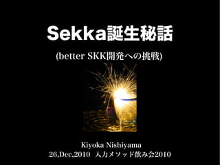 Sekka誕生秘話
 (better SKK開発への挑戦)




         Kiyoka Nishiyama
26,Dec,2010 入力メソッド飲み会2010
 