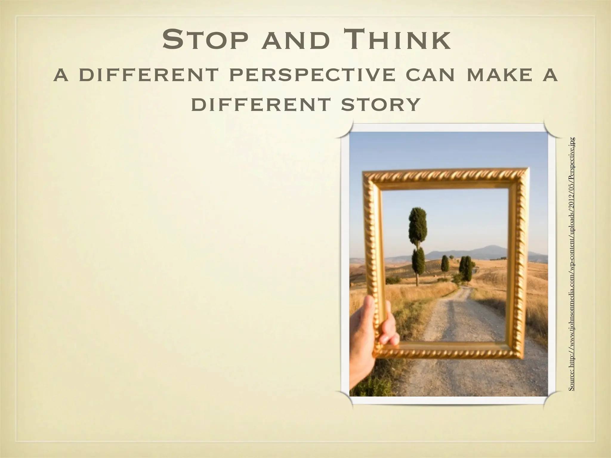 different story
                                                                                                                       Stop and Think
                                                                                  a different perspective can make a




Source: http://www.tjohnsonmedia.com/wp-content/uploads/2012/05/Perspective.jpg
 