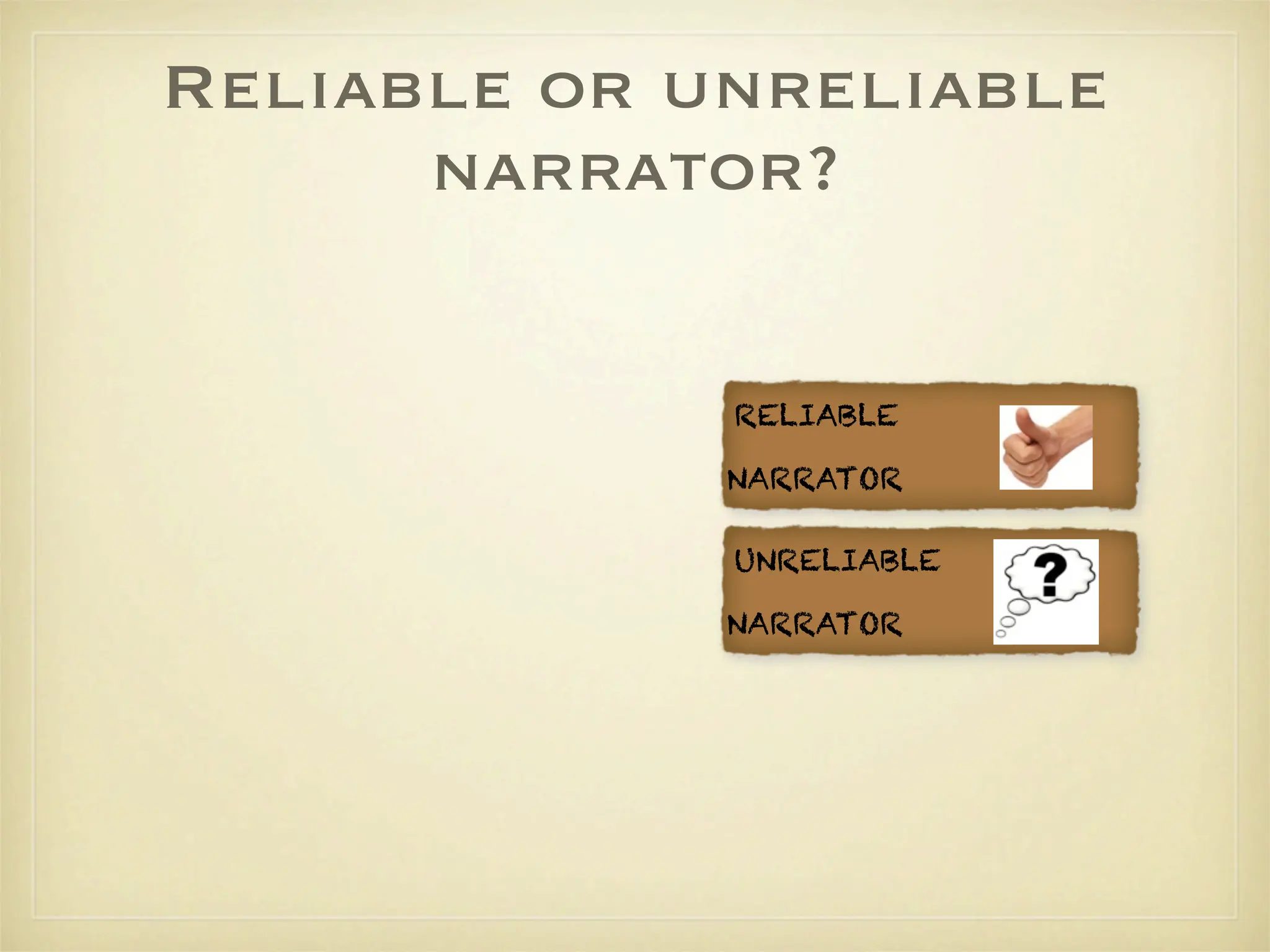 Reliable or unreliable
      narrator?

             RELIABLE

             NARRATOR

             UNRELIABLE

             NARRATOR
 