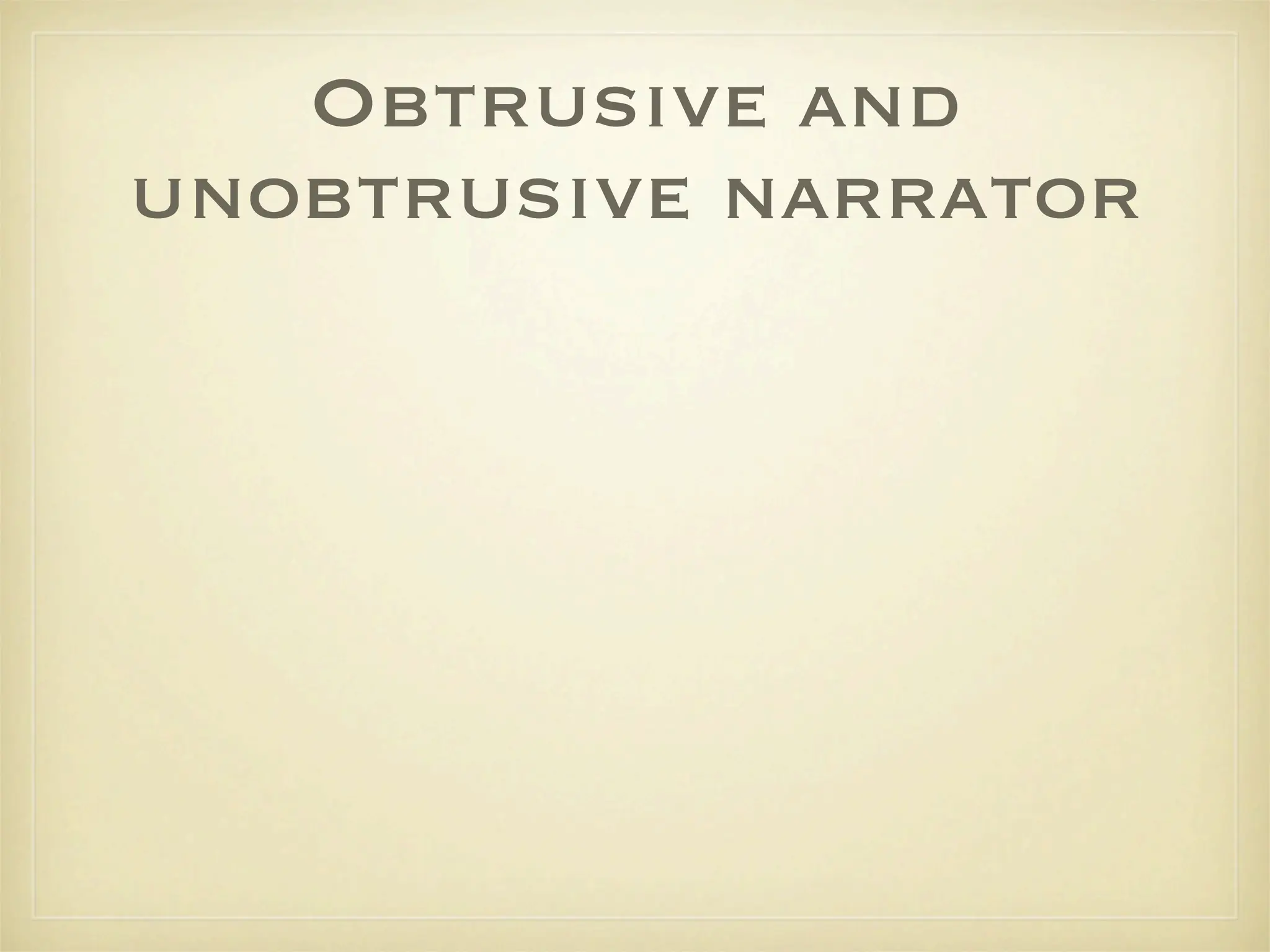 Obtrusive and
unobtrusive narrator
 