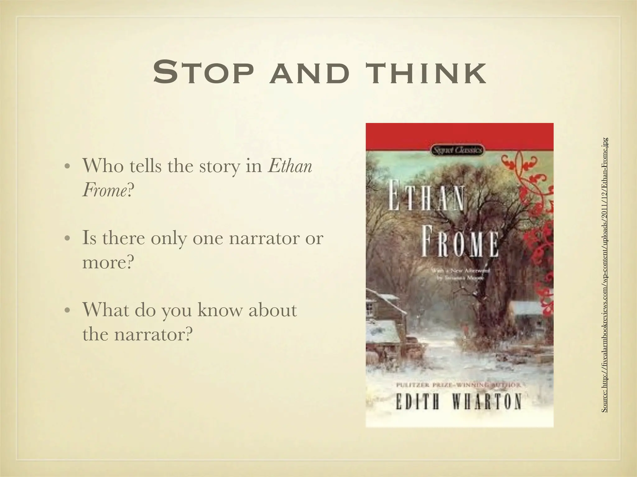 Stop and think




                                  Source: http://ﬁvealarmbookreviews.com/wp-content/uploads/2011/12/Ethan-Frome.jpg
• Who tells the story in Ethan
  Frome?

• Is there only one narrator or
  more?

• What do you know about
  the narrator?
 