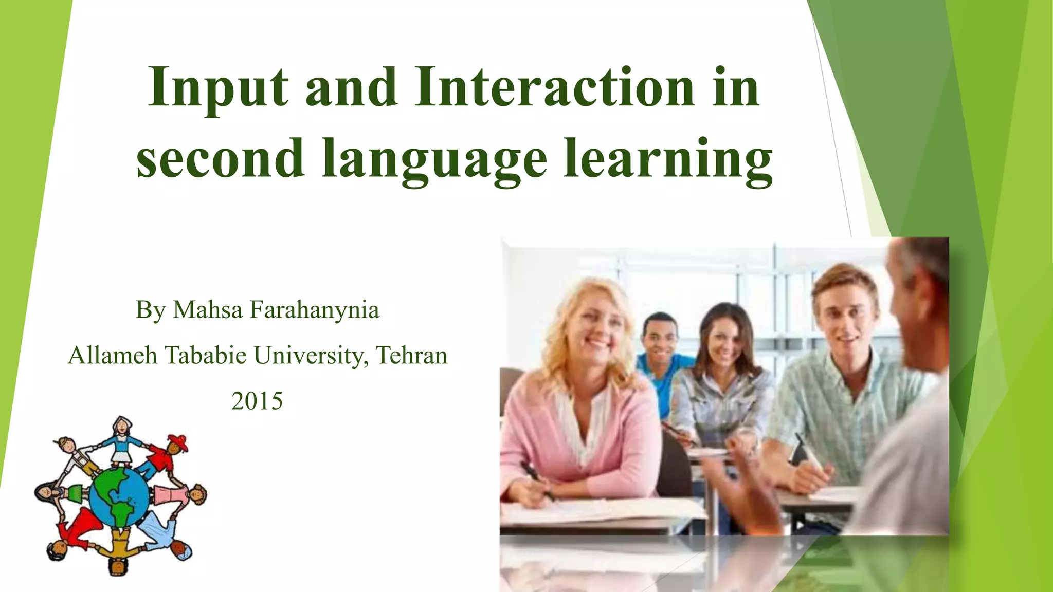 Input and Interaction in
second language learning
By Mahsa Farahanynia
Allameh Tababie University, Tehran
2015
 