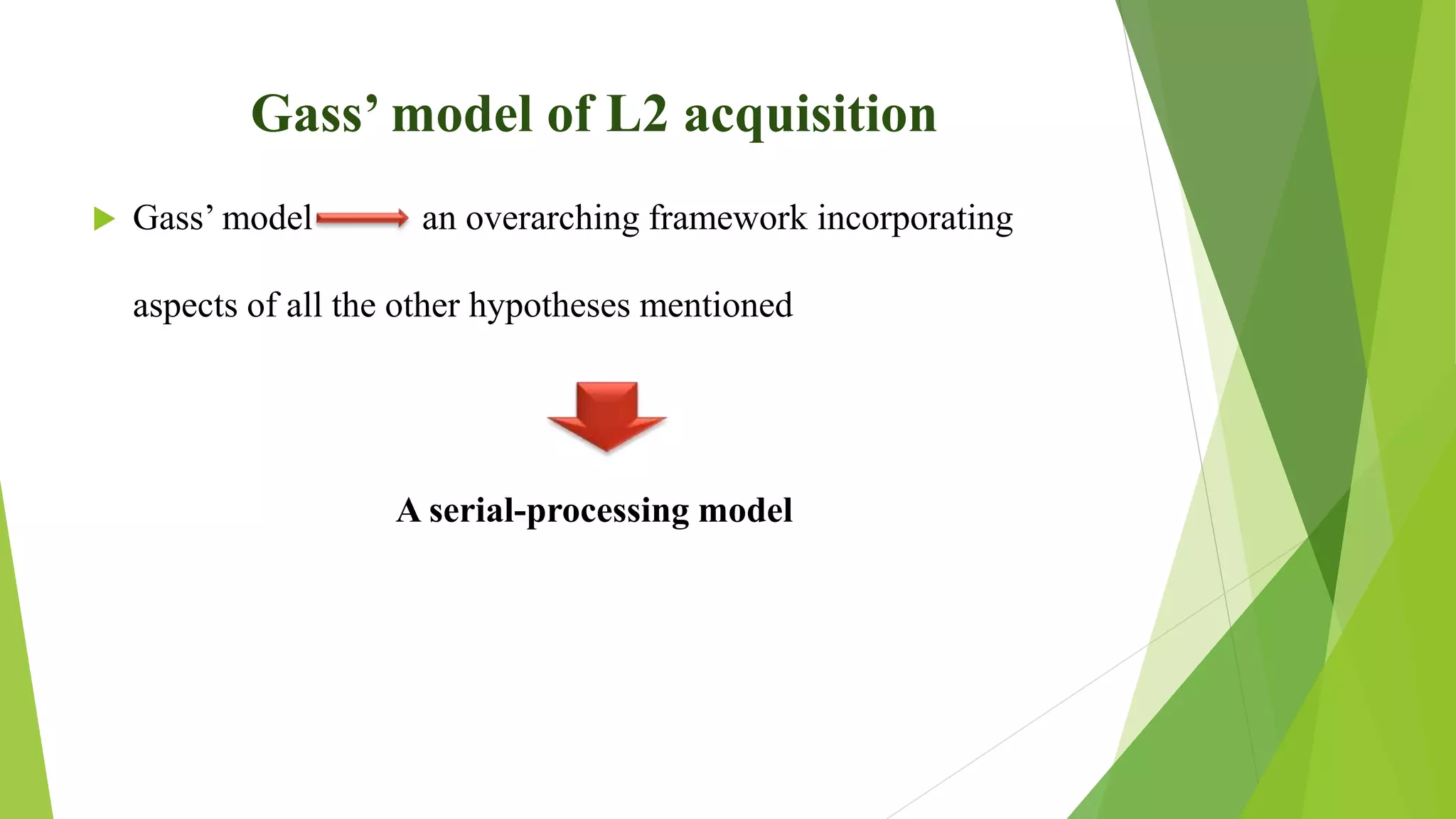 Gass’ model of L2 acquisition
 Gass’ model an overarching framework incorporating
aspects of all the other hypotheses mentioned
A serial-processing model
 