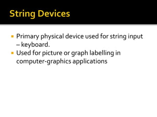  Primary physical device used for string input
– keyboard.
 Used for picture or graph labelling in
computer-graphics applications
 
