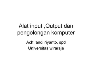 Alat input ,Output dan
pengolongan komputer
   Ach. andi riyanto, spd
    Universitas wiraraja
 