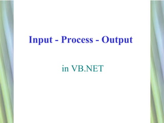 Input - Process - Output

       in VB.NET




                           1
 