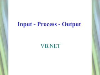 Input - Process - Output


        VB.NET



                           1
 