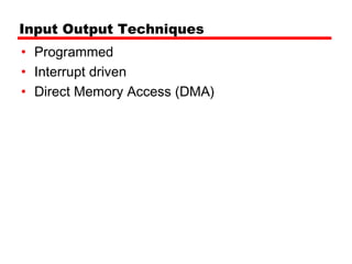 Input Output Techniques
• Programmed
• Interrupt driven
• Direct Memory Access (DMA)
 