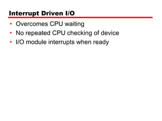Interrupt Driven I/O
• Overcomes CPU waiting
• No repeated CPU checking of device
• I/O module interrupts when ready
 