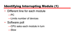Identifying Interrupting Module (1)
• Different line for each module
  —PC
  —Limits number of devices
• Software poll
  —CPU asks each module in turn
  —Slow
 