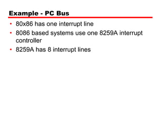 Example - PC Bus
• 80x86 has one interrupt line
• 8086 based systems use one 8259A interrupt
  controller
• 8259A has 8 interrupt lines
 