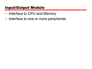 Input/Output Module
• Interface to CPU and Memory
• Interface to one or more peripherals
 