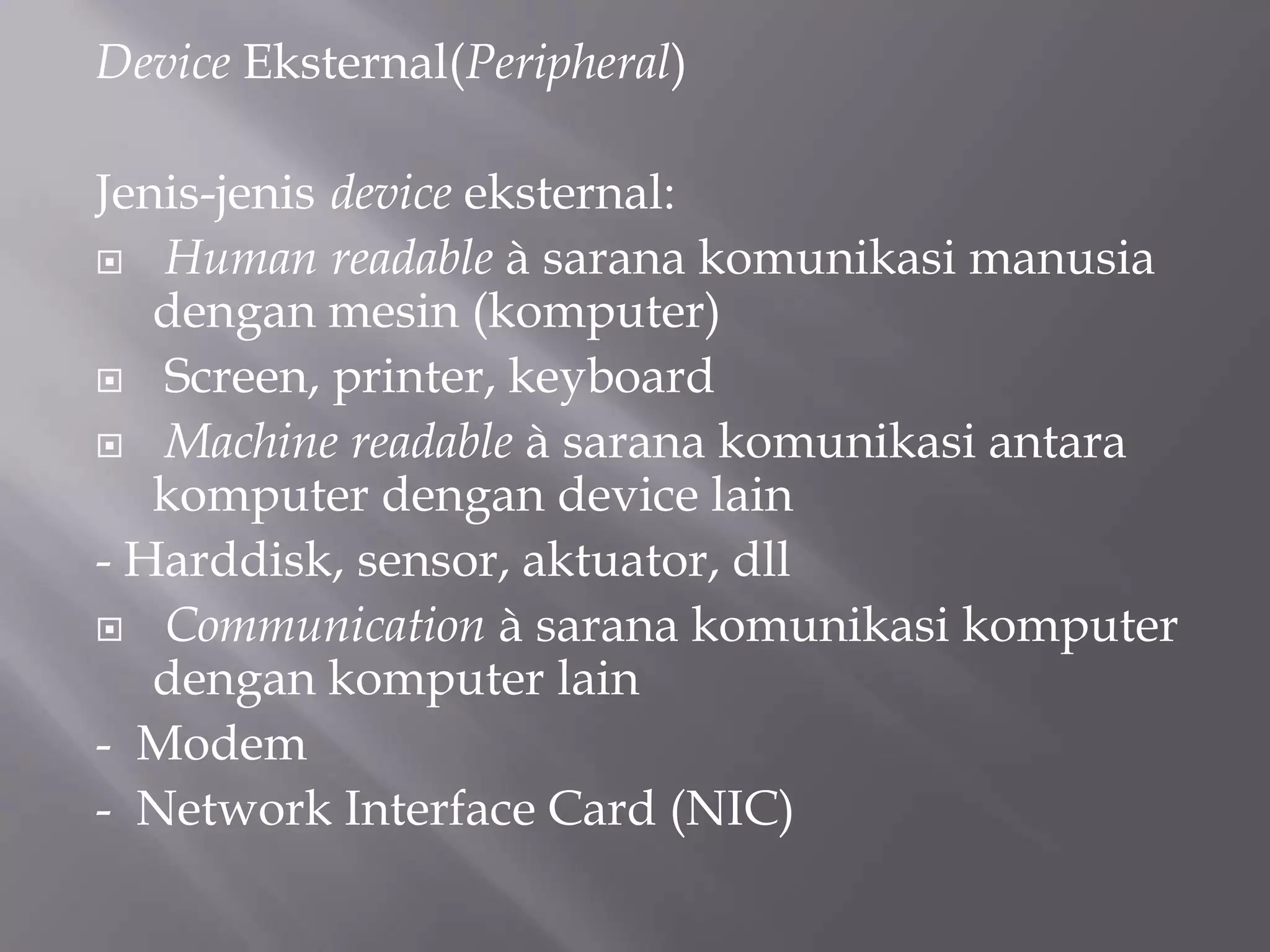 Device Eksternal(Peripheral)
Jenis-jenis device eksternal:
 Human readable à sarana komunikasi manusia
dengan mesin (komputer)
 Screen, printer, keyboard
 Machine readable à sarana komunikasi antara
komputer dengan device lain
- Harddisk, sensor, aktuator, dll
 Communication à sarana komunikasi komputer
dengan komputer lain
- Modem
- Network Interface Card (NIC)
 