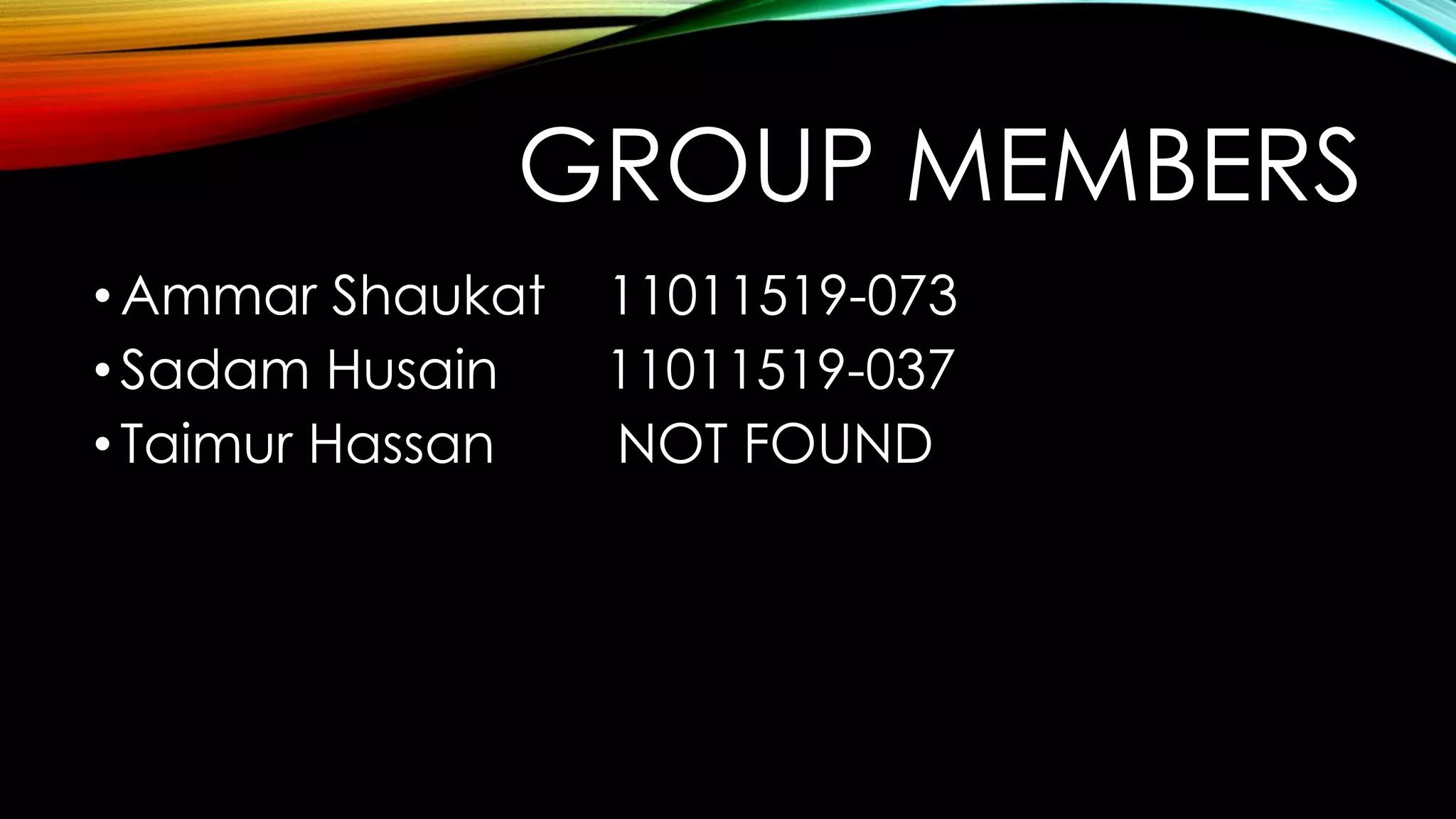 GROUP MEMBERS
• Ammar Shaukat
• Sadam Husain
• Taimur Hassan

11011519-073
11011519-037
NOT FOUND

 