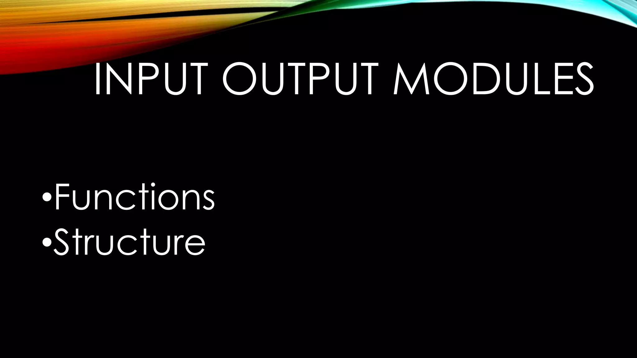 INPUT OUTPUT MODULES
•Functions
•Structure

 