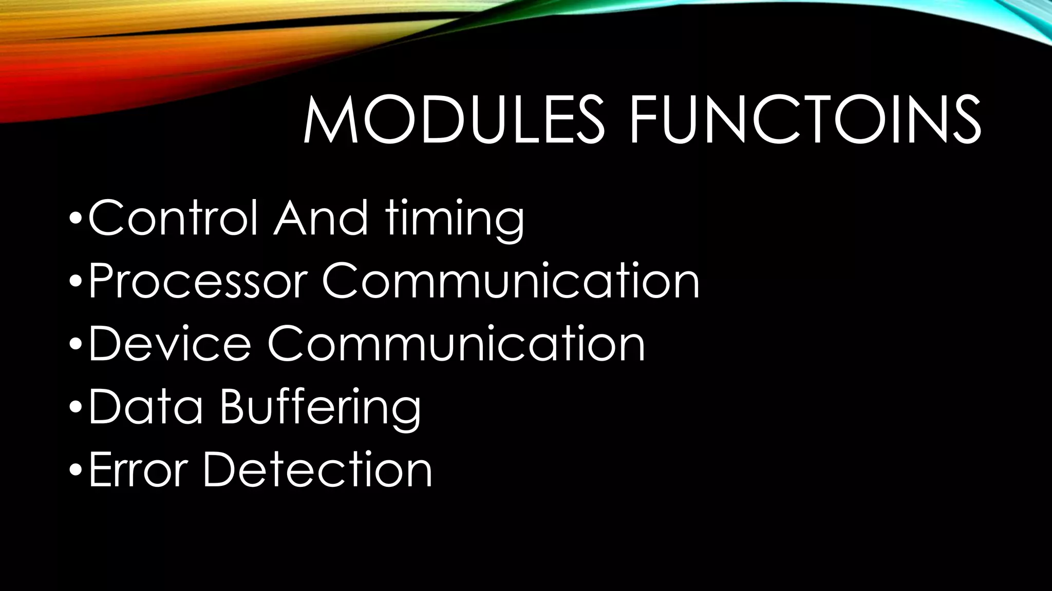 MODULES FUNCTOINS
•Control And timing
•Processor Communication
•Device Communication
•Data Buffering
•Error Detection

 