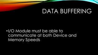 DATA BUFFERING
• I/O Module must be able to
communicate at both Device and
Memory Speeds

 