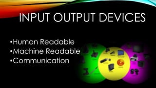 INPUT OUTPUT DEVICES
•Human Readable
•Machine Readable
•Communication

 