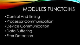 MODULES FUNCTOINS
•Control And timing
•Processor Communication
•Device Communication
•Data Buffering
•Error Detection

 