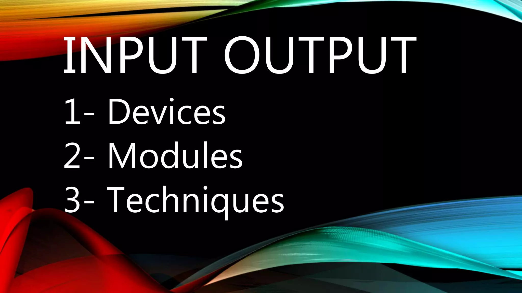 INPUT OUTPUT
1- Devices
2- Modules
3- Techniques
 