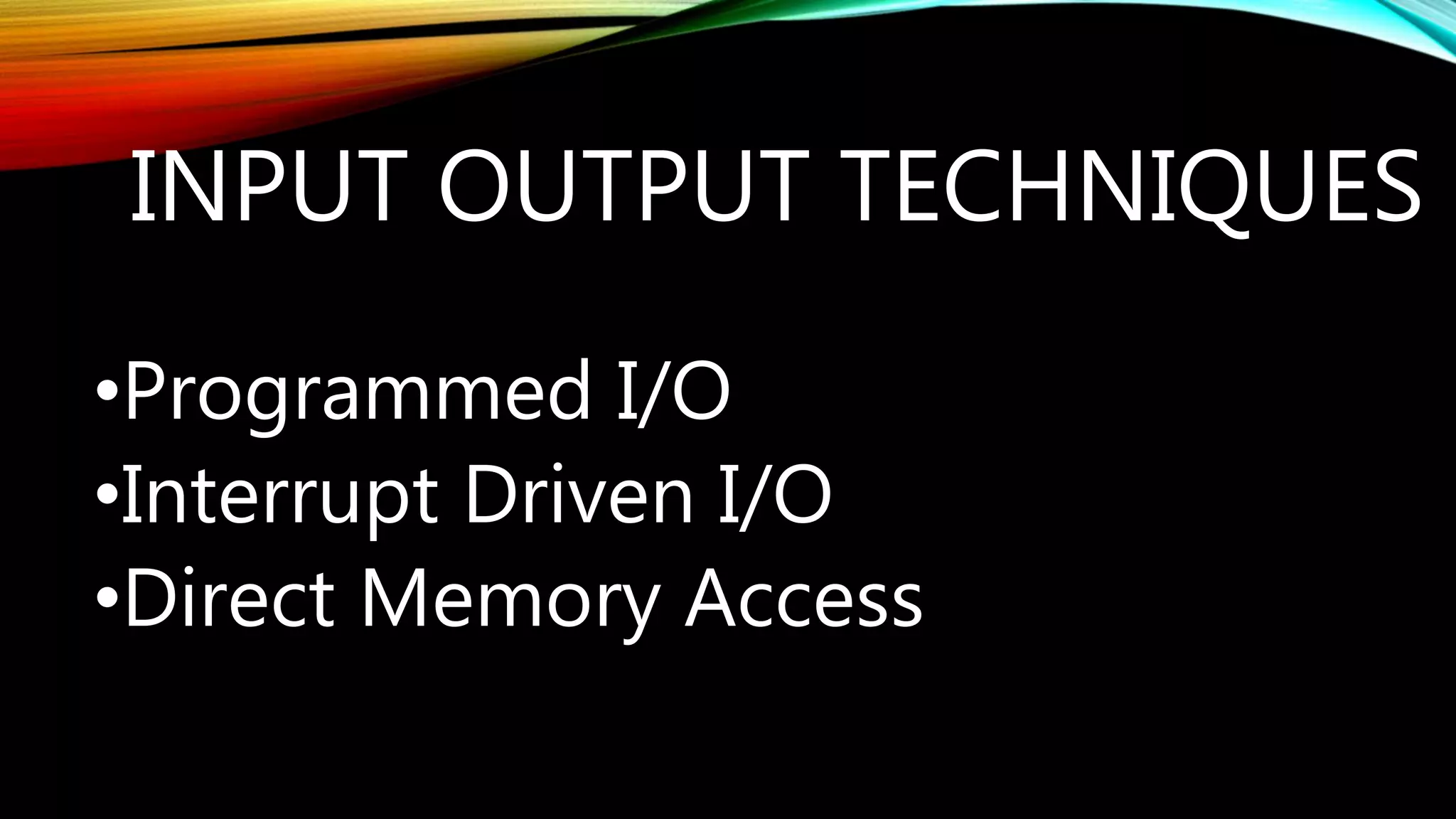 INPUT OUTPUT TECHNIQUES
•Programmed I/O
•Interrupt Driven I/O
•Direct Memory Access
 