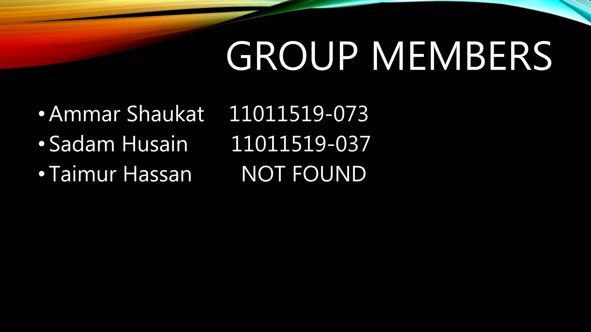 GROUP MEMBERS
•Ammar Shaukat 11011519-073
•Sadam Husain 11011519-037
•Taimur Hassan NOT FOUND
 