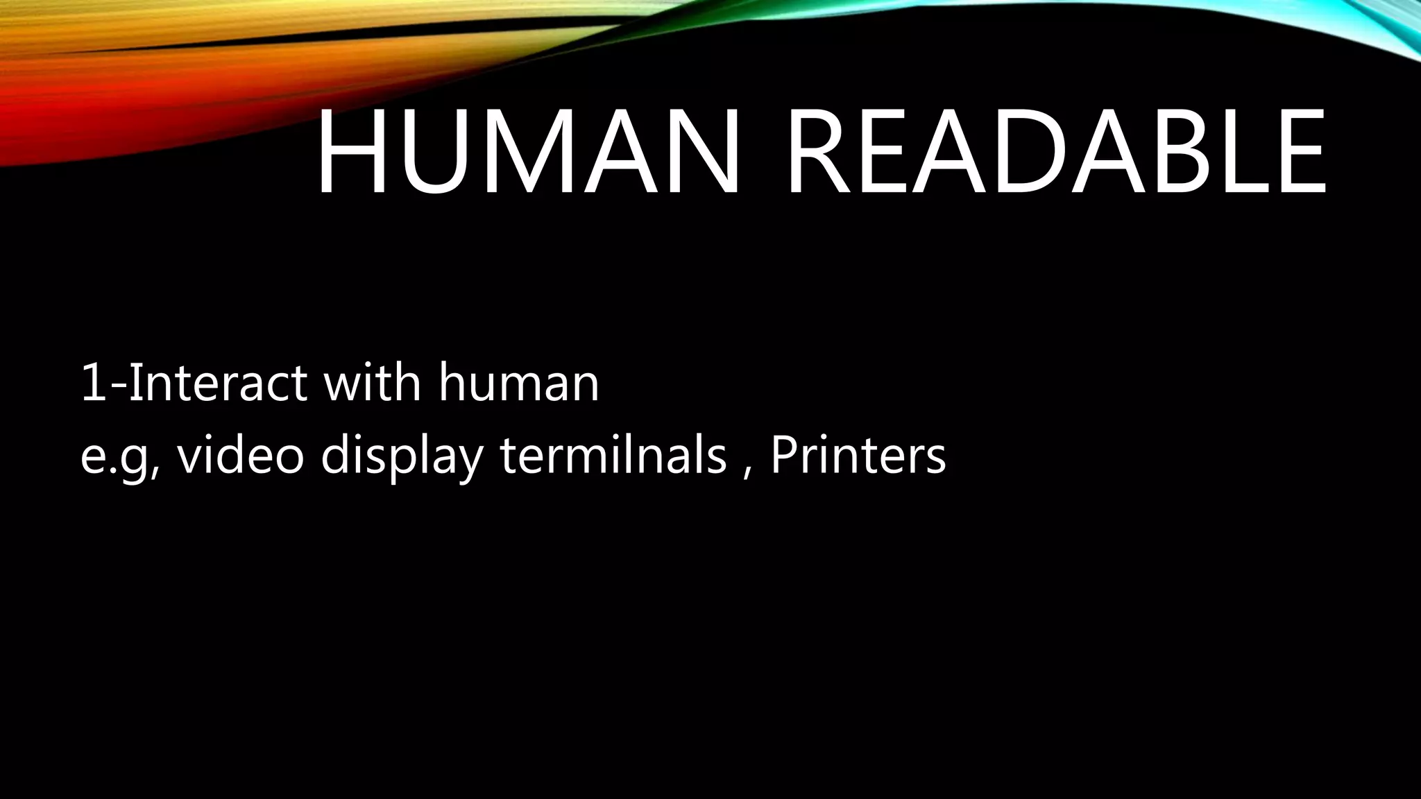 HUMAN READABLE
1-Interact with human
e.g, video display termilnals , Printers
 