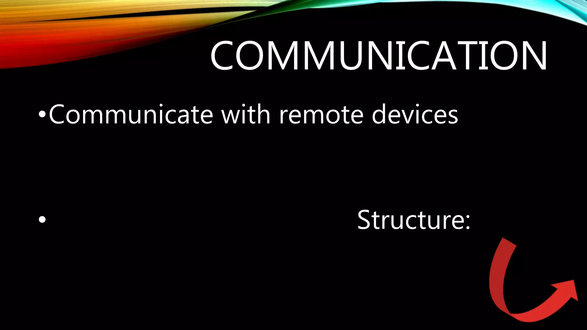 COMMUNICATION
•Communicate with remote devices
• Structure:
 